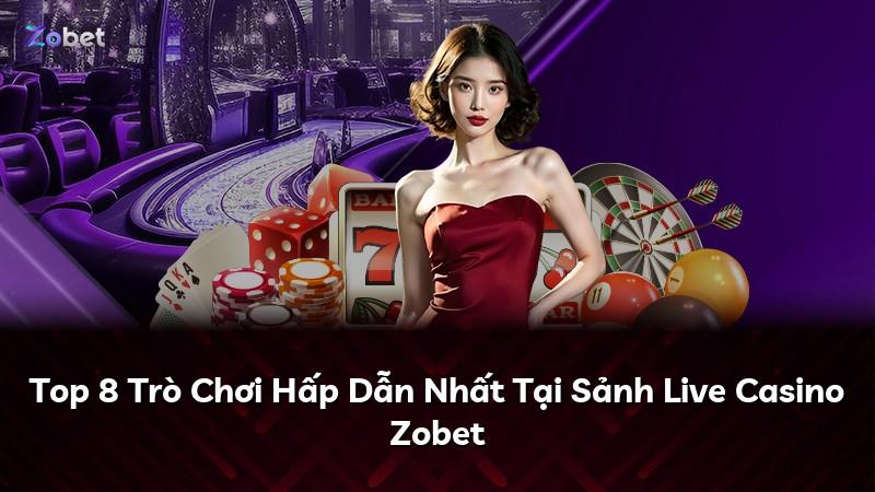 Top 8 Trò Chơi Hấp Dẫn Nhất Tại Sảnh Live Casino Zobet