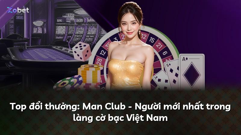 Top đổi thưởng: Man Club - Người mới nhất trong làng cờ bạc Việt Nam