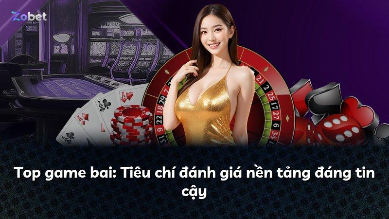 Top game bai: Tiêu chí đánh giá nền tảng đáng tin cậy