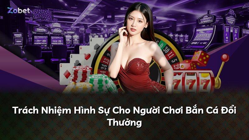Trách Nhiệm Hình Sự Cho Người Chơi Bắn Cá Đổi Thưởng