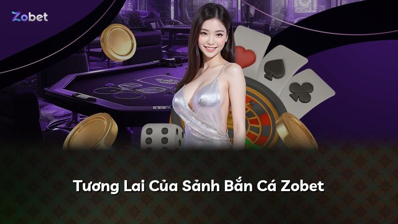Tương Lai Của Sảnh Bắn Cá Zobet