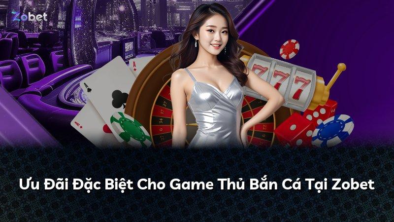 Ưu Đãi Đặc Biệt Cho Game Thủ Bắn Cá Tại Zobet