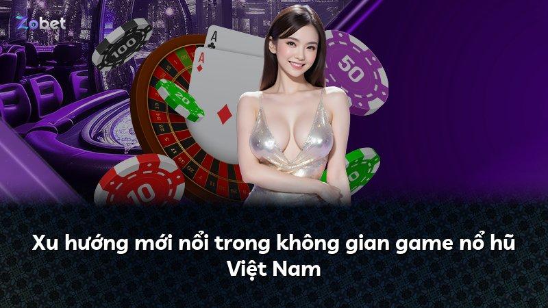 Xu hướng mới nổi trong không gian game nổ hũ Việt Nam