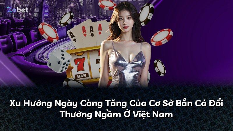 Xu Hướng Ngày Càng Tăng Của Cơ Sở Bắn Cá Đổi Thưởng Ngầm Ở Việt Nam