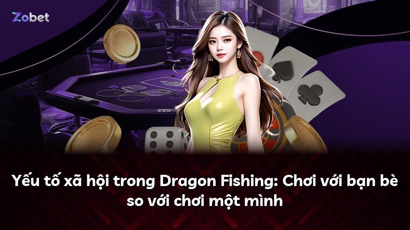 Yếu tố xã hội trong Dragon Fishing: Chơi với bạn bè so với chơi một mình