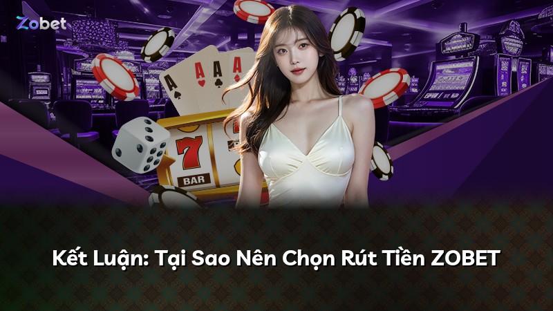 Kết Luận: Tại Sao Nên Chọn Rút Tiền ZOBET