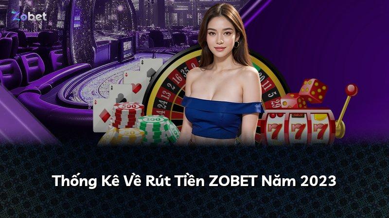Thống Kê Về Rút Tiền ZOBET Năm 2023